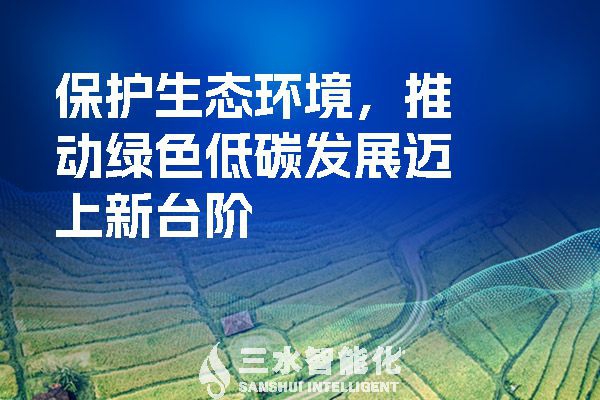 保護(hù)生態(tài)環(huán)境，推動(dòng)綠色低碳發(fā)展邁上新臺(tái)階