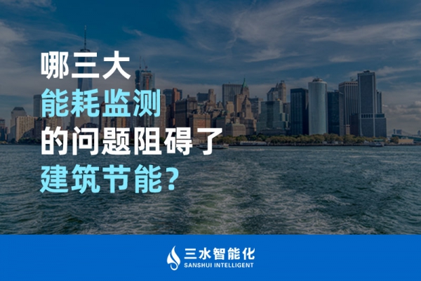 哪三大能耗監(jiān)測的問題阻礙了建筑節(jié)能？