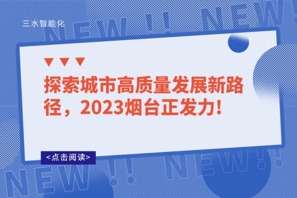 探索城市高質(zhì)量發(fā)展新路徑，2023煙臺正發(fā)力!
